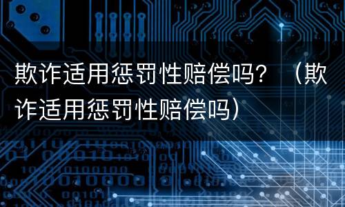 欺诈适用惩罚性赔偿吗？（欺诈适用惩罚性赔偿吗）