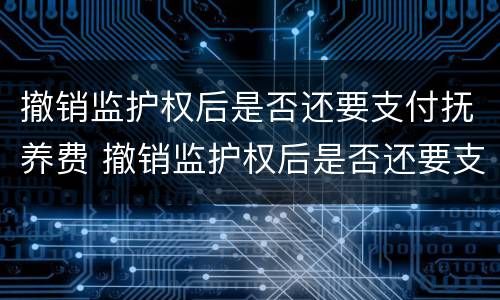 撤销监护权后是否还要支付抚养费 撤销监护权后是否还要支付抚养费费用