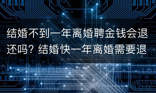 结婚不到一年离婚聘金钱会退还吗? 结婚快一年离婚需要退礼金吗