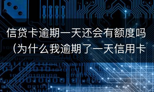 信贷卡逾期一天还会有额度吗（为什么我逾期了一天信用卡就降低了额度?）