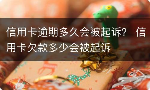信用卡逾期多久会被起诉？ 信用卡欠款多少会被起诉