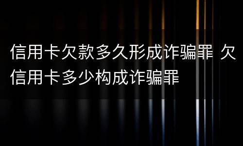 信用卡欠款多久形成诈骗罪 欠信用卡多少构成诈骗罪