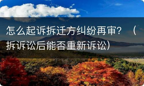 怎么起诉拆迁方纠纷再审？（拆诉讼后能否重新诉讼）