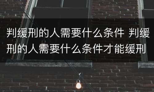判缓刑的人需要什么条件 判缓刑的人需要什么条件才能缓刑
