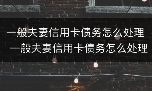 一般夫妻信用卡债务怎么处理 一般夫妻信用卡债务怎么处理最好