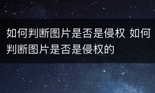 如何判断图片是否是侵权 如何判断图片是否是侵权的