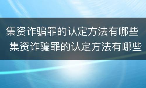 集资诈骗罪的认定方法有哪些 集资诈骗罪的认定方法有哪些呢