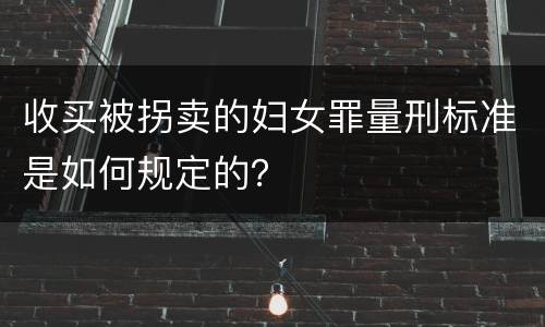收买被拐卖的妇女罪量刑标准是如何规定的？