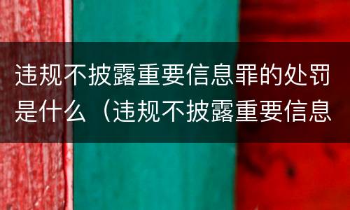 违规不披露重要信息罪的处罚是什么（违规不披露重要信息罪的处罚是什么处分）