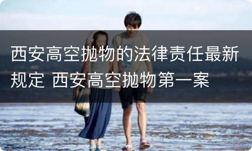 西安高空抛物的法律责任最新规定 西安高空抛物第一案