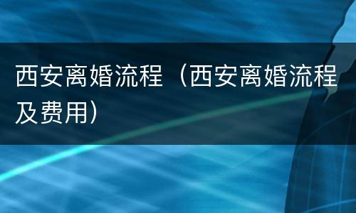 西安离婚流程（西安离婚流程及费用）