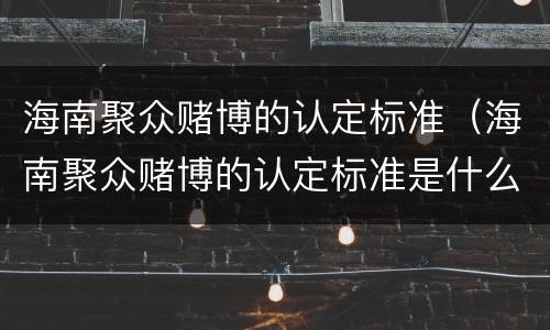 海南聚众赌博的认定标准（海南聚众赌博的认定标准是什么）