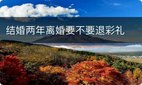 结婚两年离婚要不要退彩礼