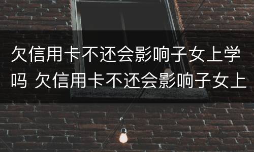 欠信用卡不还会影响子女上学吗 欠信用卡不还会影响子女上学吗