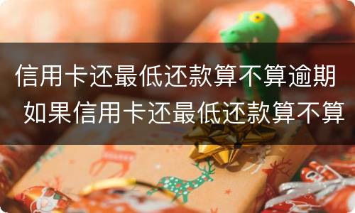 信用卡还最低还款算不算逾期 如果信用卡还最低还款算不算逾期