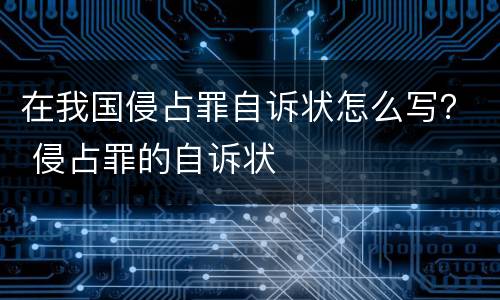 在我国侵占罪自诉状怎么写？ 侵占罪的自诉状