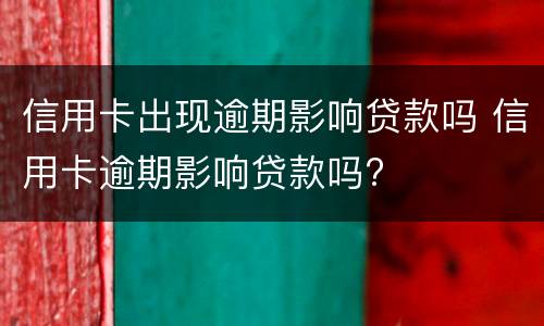 信用卡出现逾期影响贷款吗 信用卡逾期影响贷款吗?