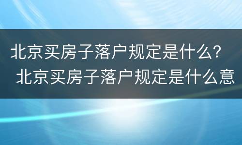 北京买房子落户规定是什么？ 北京买房子落户规定是什么意思