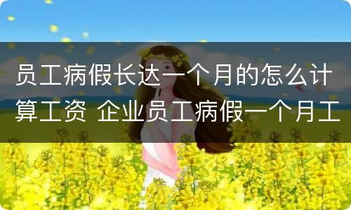 员工病假长达一个月的怎么计算工资 企业员工病假一个月工资怎么算