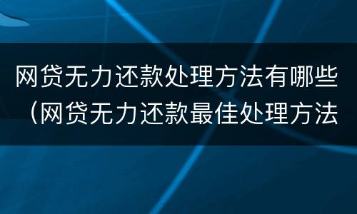 网贷无力还款处理方法有哪些（网贷无力还款最佳处理方法）