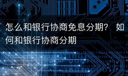 怎么和银行协商免息分期？ 如何和银行协商分期