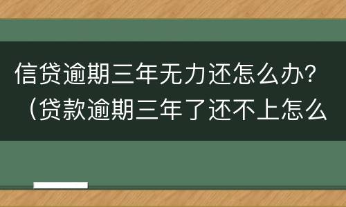 信贷逾期三年无力还怎么办？（贷款逾期三年了还不上怎么办）