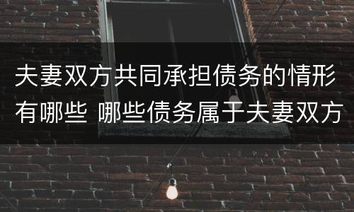 夫妻双方共同承担债务的情形有哪些 哪些债务属于夫妻双方共同债务