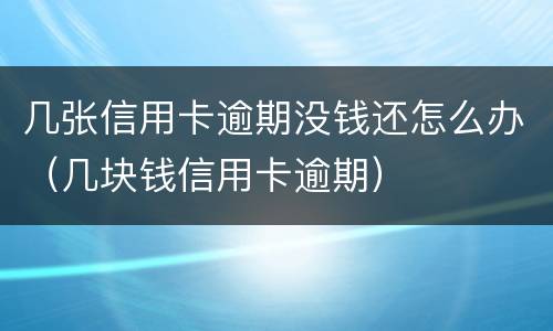 几张信用卡逾期没钱还怎么办（几块钱信用卡逾期）