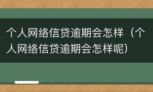 个人网络信贷逾期会怎样（个人网络信贷逾期会怎样呢）