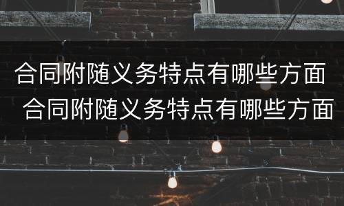 合同附随义务特点有哪些方面 合同附随义务特点有哪些方面
