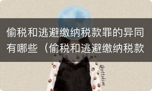 偷税和逃避缴纳税款罪的异同有哪些（偷税和逃避缴纳税款罪的异同有哪些呢）
