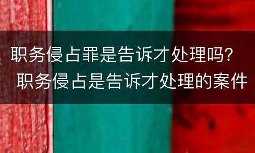 职务侵占罪是告诉才处理吗？ 职务侵占是告诉才处理的案件吗