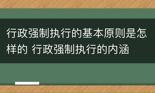 行政强制执行的基本原则是怎样的 行政强制执行的内涵