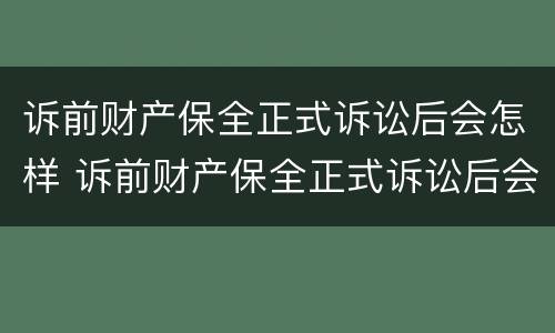 诉前财产保全正式诉讼后会怎样 诉前财产保全正式诉讼后会怎样呢