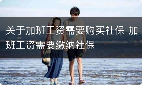 关于加班工资需要购买社保 加班工资需要缴纳社保