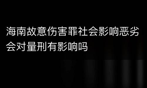 海南故意伤害罪社会影响恶劣会对量刑有影响吗