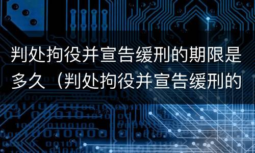 判处拘役并宣告缓刑的期限是多久（判处拘役并宣告缓刑的期限是多久啊）