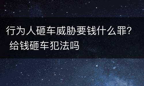 行为人砸车威胁要钱什么罪？ 给钱砸车犯法吗