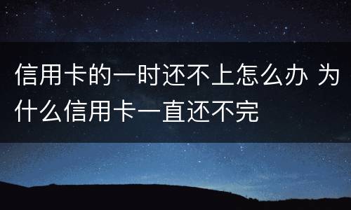 信用卡的一时还不上怎么办 为什么信用卡一直还不完