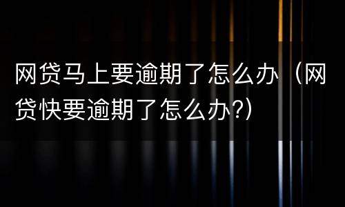 网贷马上要逾期了怎么办（网贷快要逾期了怎么办?）