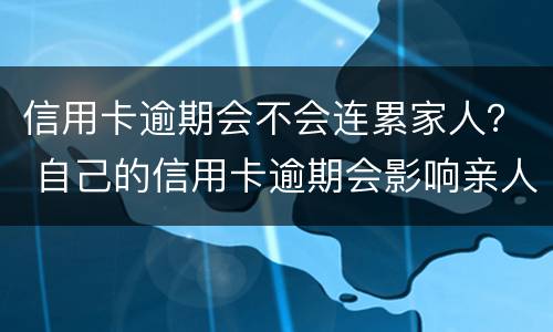 信用卡逾期会不会连累家人？ 自己的信用卡逾期会影响亲人的银行贷款吗