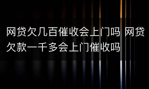 网贷欠几百催收会上门吗 网贷欠款一千多会上门催收吗
