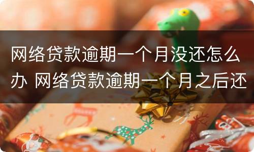 网络贷款逾期一个月没还怎么办 网络贷款逾期一个月之后还会怎么样