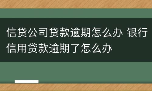 信贷公司贷款逾期怎么办 银行信用贷款逾期了怎么办