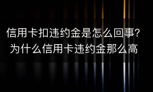 信用卡扣违约金是怎么回事？ 为什么信用卡违约金那么高
