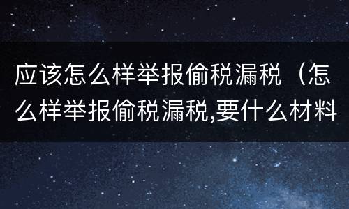 应该怎么样举报偷税漏税（怎么样举报偷税漏税,要什么材料）