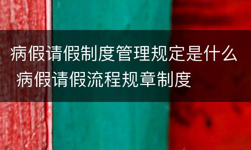 病假请假制度管理规定是什么 病假请假流程规章制度