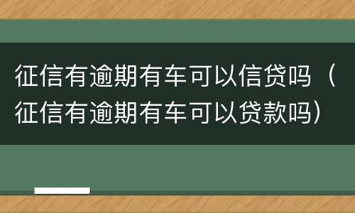 征信有逾期有车可以信贷吗（征信有逾期有车可以贷款吗）