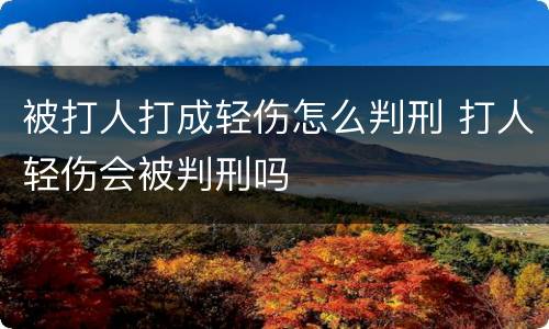 被打人打成轻伤怎么判刑 打人轻伤会被判刑吗