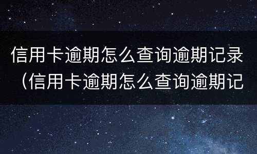 信用卡逾期怎么查询逾期记录（信用卡逾期怎么查询逾期记录呢）